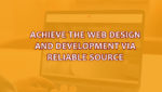 Achieve the web design and development via reliable source